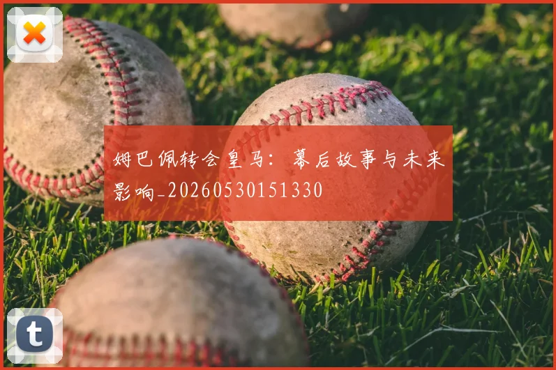 姆巴佩转会皇马:幕后故事与未来影响_20260530151330